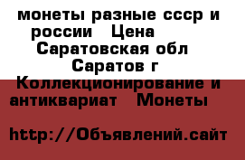 монеты разные ссср и россии › Цена ­ 200 - Саратовская обл., Саратов г. Коллекционирование и антиквариат » Монеты   